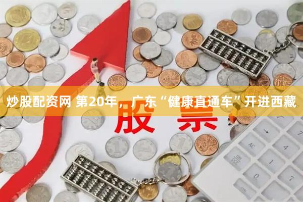 炒股配资网 第20年，广东“健康直通车”开进西藏