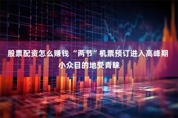 股票配资怎么赚钱 “两节”机票预订进入高峰期 小众目的地受青睐