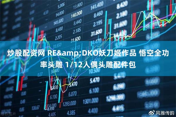 炒股配资网 RE&DKO妖刀姬作品 悟空全功率头雕 1/12人偶头雕配件包