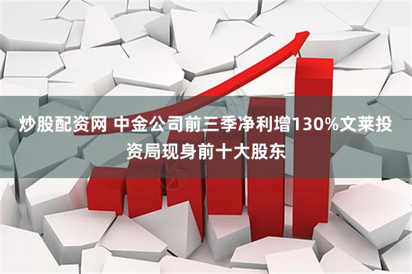 炒股配资网 中金公司前三季净利增130%文莱投资局现身前十大股东