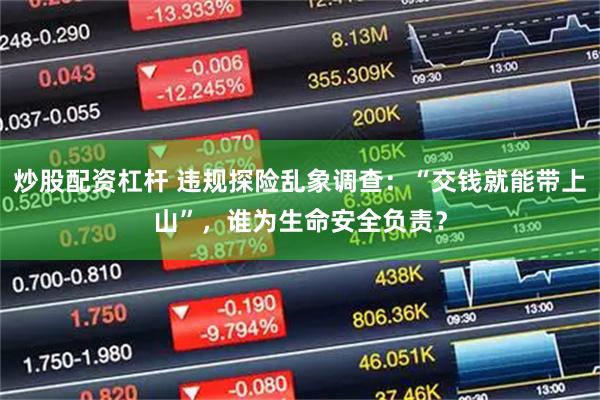 炒股配资杠杆 违规探险乱象调查：“交钱就能带上山”，谁为生命安全负责？
