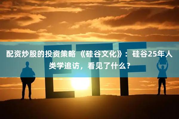 配资炒股的投资策略 《硅谷文化》：硅谷25年人类学追访，看见了什么？