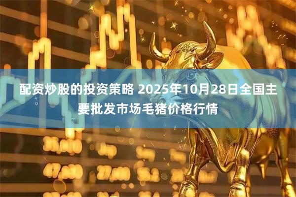 配资炒股的投资策略 2025年10月28日全国主要批发市场毛猪价格行情