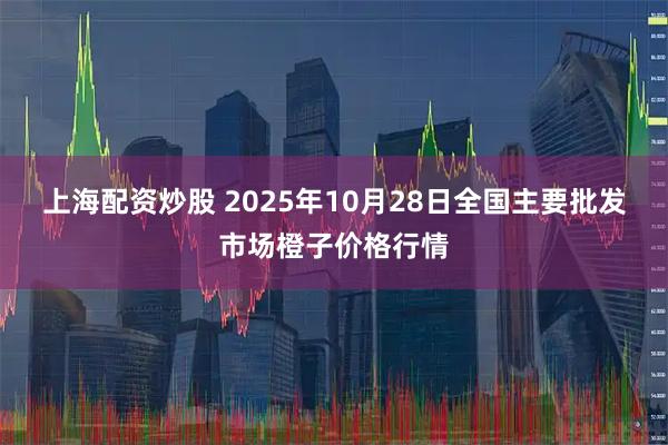 上海配资炒股 2025年10月28日全国主要批发市场橙子价格行情