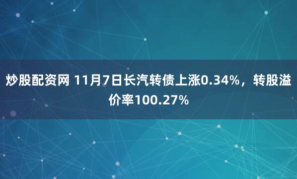 炒股配资网 11月7日长汽转债上涨0.34%，转股溢价率100.27%