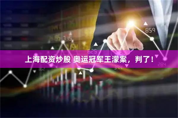 上海配资炒股 奥运冠军王濛案，判了！