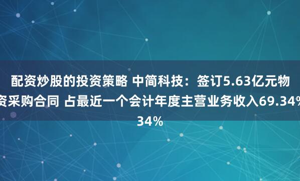 配资炒股的投资策略 中简科技：签订5.63亿元物资采购合同 占最近一个会计年度主营业务收入69.34%