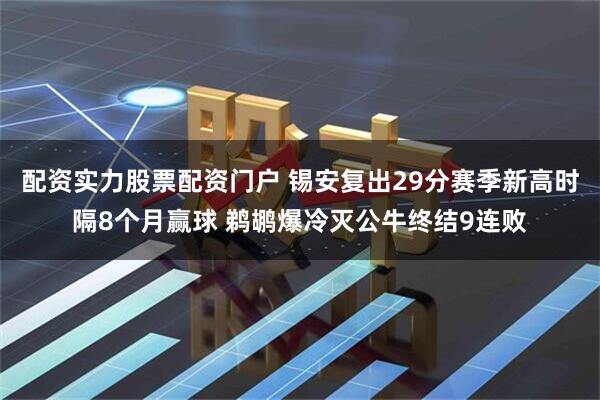配资实力股票配资门户 锡安复出29分赛季新高时隔8个月赢球 鹈鹕爆冷灭公牛终结9连败