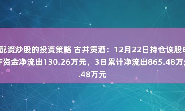 配资炒股的投资策略 古井贡酒：12月22日持仓该股ETF资金净流出130.26万元，3日累计净流出865.48万元