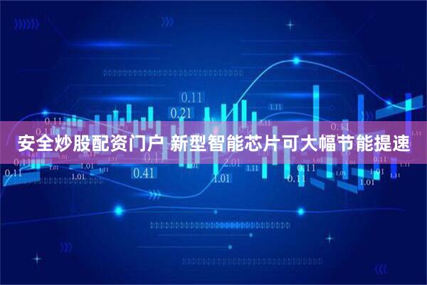 安全炒股配资门户 新型智能芯片可大幅节能提速