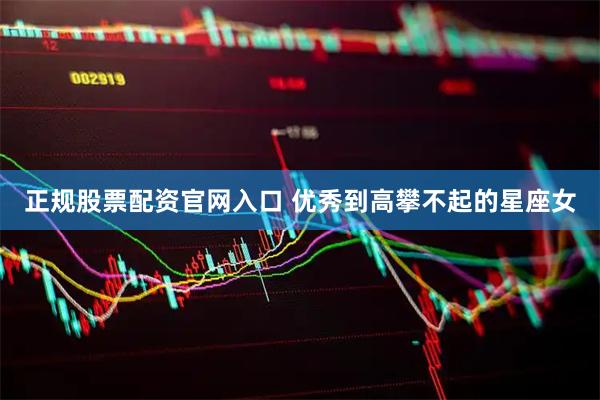 正规股票配资官网入口 优秀到高攀不起的星座女