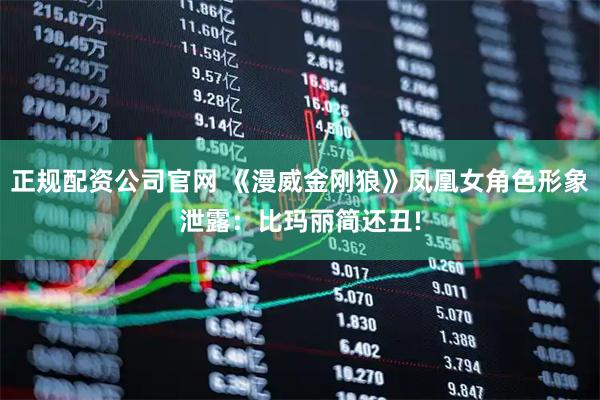 正规配资公司官网 《漫威金刚狼》凤凰女角色形象泄露：比玛丽简还丑!