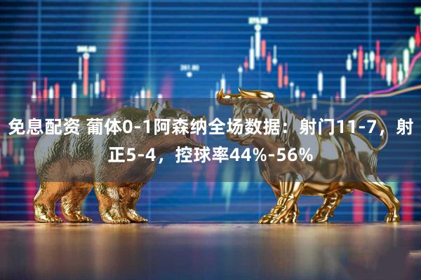免息配资 葡体0-1阿森纳全场数据：射门11-7，射正5-4，控球率44%-56%
