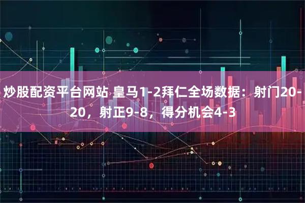 炒股配资平台网站 皇马1-2拜仁全场数据：射门20-20，射正9-8，得分机会4-3