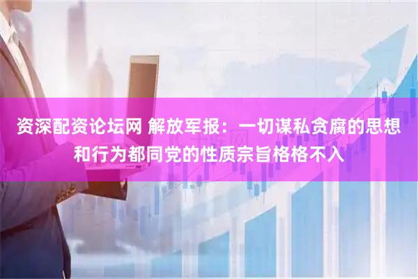 资深配资论坛网 解放军报：一切谋私贪腐的思想和行为都同党的性质宗旨格格不入