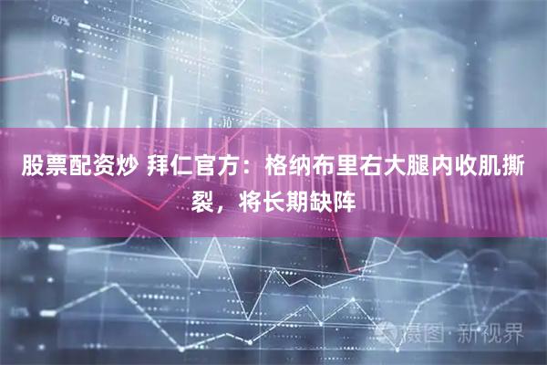 股票配资炒 拜仁官方：格纳布里右大腿内收肌撕裂，将长期缺阵