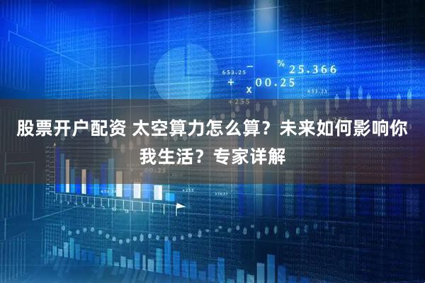 股票开户配资 太空算力怎么算？未来如何影响你我生活？专家详解