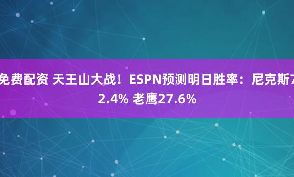免费配资 天王山大战！ESPN预测明日胜率：尼克斯72.4% 老鹰27.6%