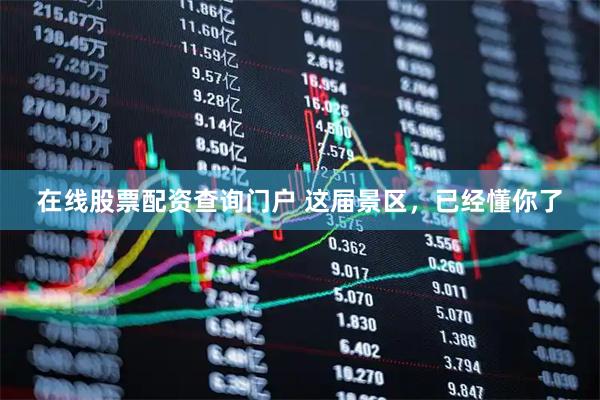 在线股票配资查询门户 这届景区，已经懂你了