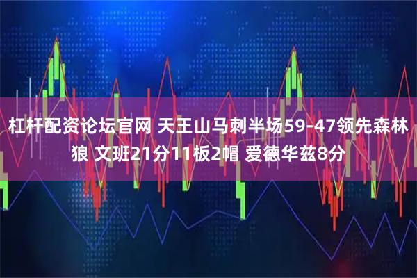 杠杆配资论坛官网 天王山马刺半场59-47领先森林狼 文班21分11板2帽 爱德华兹8分
