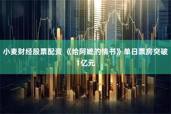 小麦财经股票配资 《给阿嬷的情书》单日票房突破1亿元