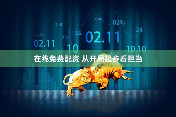 在线免费配资 从开局起步看担当